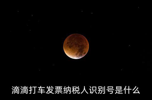 滴滴打車(chē)發(fā)票納稅人識(shí)別號(hào)是什么