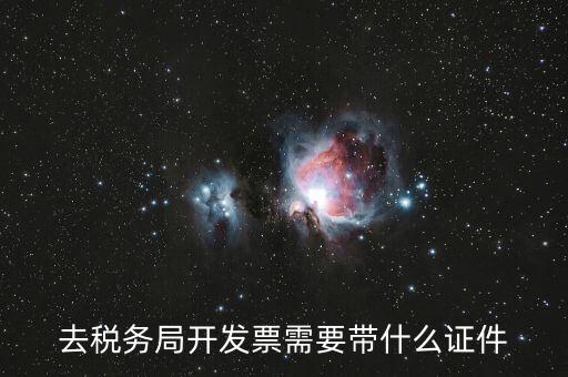 稅務發(fā)行需要什么資料，去稅務局開發(fā)票需要帶什么證件