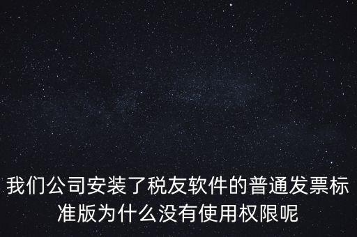 購(gòu)買(mǎi)了稅友要安裝什么嗎，我們公司安裝了稅友軟件的普通發(fā)票標(biāo)準(zhǔn)版為什么沒(méi)有使用權(quán)限呢