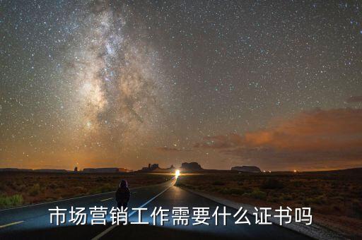 內(nèi)銷需要什么證嗎，市場(chǎng)營(yíng)銷工作需要什么證書(shū)嗎