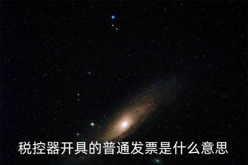 什么是普通發(fā)票，稅控器具開具的普通發(fā)票指的是什么