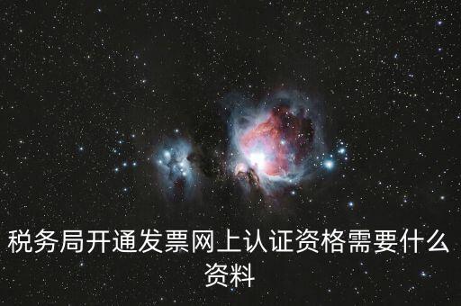 網(wǎng)上認證發(fā)票需要什么資料，去稅務(wù)局認證發(fā)票需要帶什么資料呢