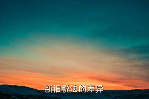 新舊稅法對于計算應(yīng)納所得額有什么差異，新舊稅法的差異
