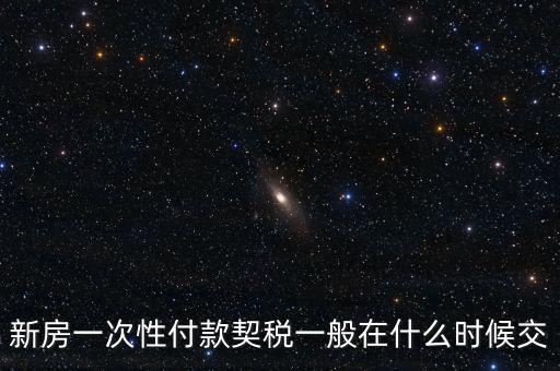 江蘇什么時候繳契稅，新房一次性付款契稅一般在什么時候交