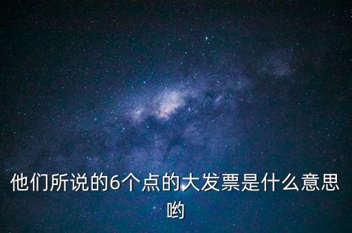 什么是大發(fā)票，他們所說(shuō)的6個(gè)點(diǎn)的大發(fā)票是什么意思喲
