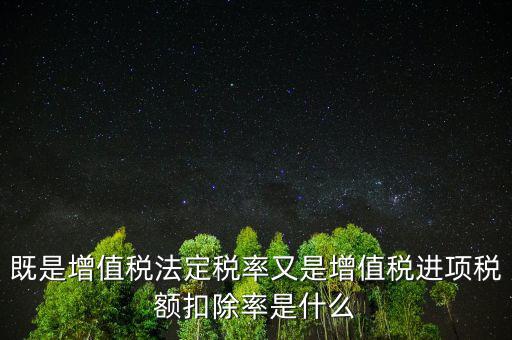 稅法扣除率是什么，既是增值稅法定稅率又是增值稅進(jìn)項稅額扣除率是什么