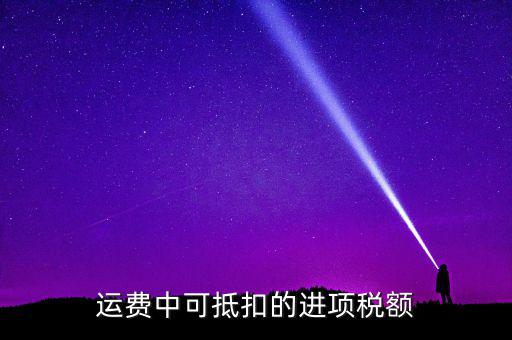 什么運(yùn)費(fèi)可以抵扣增值稅，物流增值稅進(jìn)項(xiàng)稅哪些可以抵扣