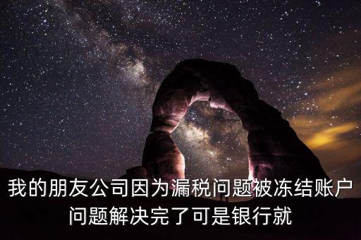 欠稅凍結(jié)的什么賬戶，我的朋友公司因?yàn)槁┒悊?wèn)題被凍結(jié)賬戶問(wèn)題解決完了可是銀行就