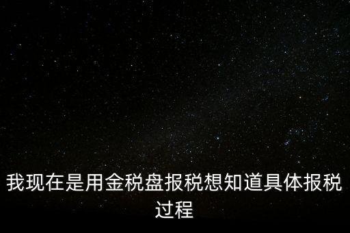 車輛報稅需要什么資料，我現(xiàn)在是用金稅盤報稅想知道具體報稅過程