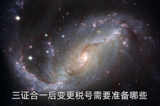 稅號變更后需要做什么，三證合一后去稅務局變更稅號需要哪些材料