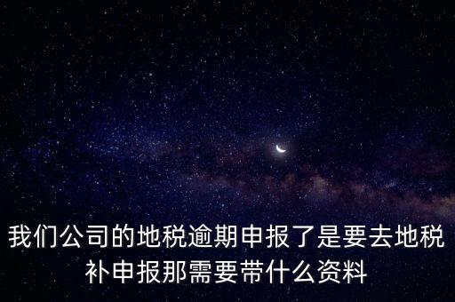 申報逾期帶什么資料，增值稅零申報逾期申報了48天 到國稅補申報需要準備什么資料 帶什么