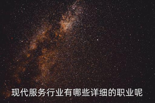 其他現(xiàn)代服務(wù)包括什么，現(xiàn)代服務(wù)行業(yè)有哪些詳細(xì)的職業(yè)呢