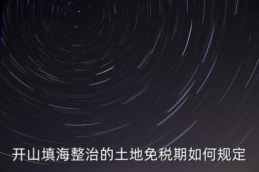 什么是開山整治土地，城鎮(zhèn)土地使用稅暫行條例第九條規(guī)定六經(jīng)批準(zhǔn)開山填海整治