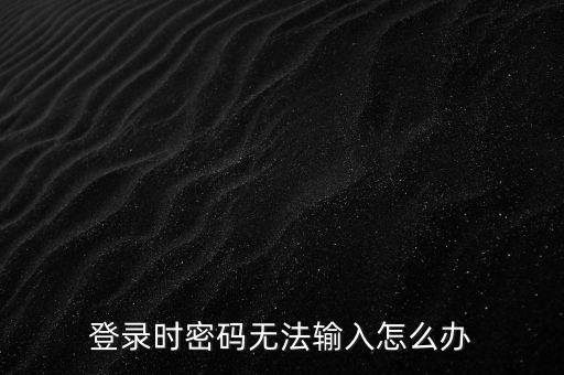 ca登錄后輸入不了密碼是什么，為什么我的密碼輸入不了