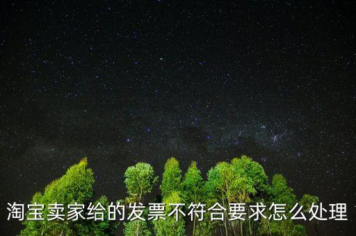 什么是不符合規(guī)定的發(fā)票，淘寶賣家給的發(fā)票不符合要求怎么處理