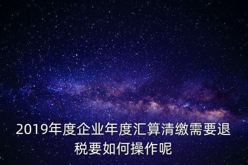 什么是匯算清繳退稅，匯算清繳退稅