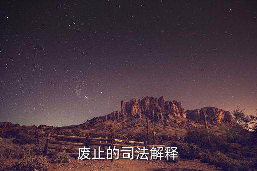 全文廢止是什么意思，廢止的司法解釋