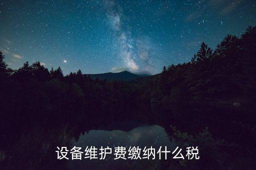 設(shè)備維護(hù)費繳納什么稅