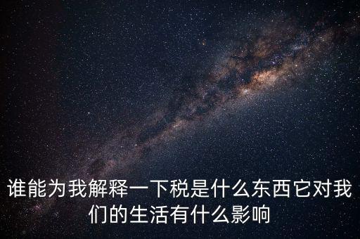 稅源結(jié)構(gòu)是什么意思，誰能為我解釋一下稅是什么東西它對(duì)我們的生活有什么影響