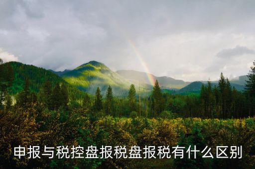 什么是申報(bào)盤，申報(bào)與稅控盤報(bào)稅盤報(bào)稅有什么區(qū)別