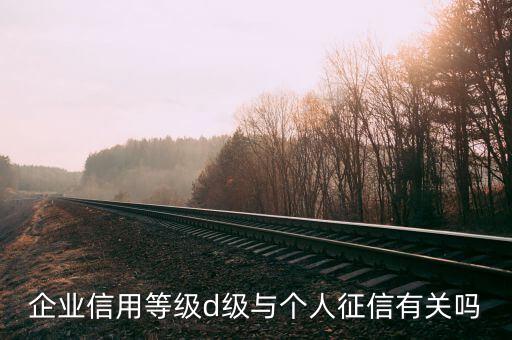 企業(yè)信用等級d級與個(gè)人征信有關(guān)嗎