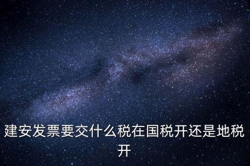 建安類地稅應(yīng)交什么稅，建安發(fā)票交哪些稅種