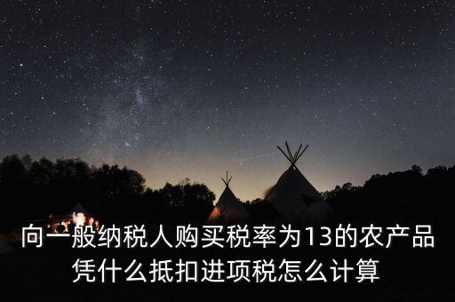 農(nóng)產(chǎn)品為什么計(jì)算抵扣，向一般納稅人購(gòu)買(mǎi)稅率為13的農(nóng)產(chǎn)品憑什么抵扣進(jìn)項(xiàng)稅怎么計(jì)算
