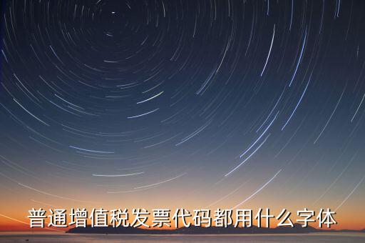 發(fā)票上的編號(hào)是什么字體，普通增值稅發(fā)票代碼都用什么字體
