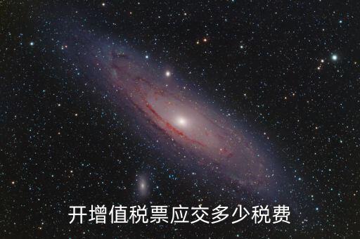 開稅票要交什么稅，開增值稅票應(yīng)交多少稅費(fèi)