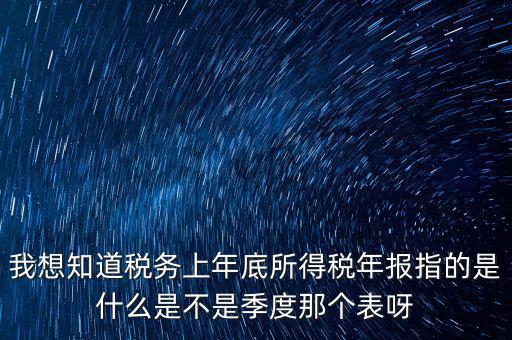 所得稅年報是什么，我想知道稅務上年底所得稅年報指的是什么是不是季度那個表呀