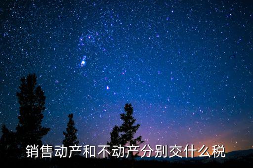 銷(xiāo)售不動(dòng)產(chǎn)征收什么稅，銷(xiāo)售不動(dòng)產(chǎn)要交什么稅