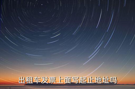 租車發(fā)票是在什么地方嗎，出租車發(fā)票上面寫起止地址嗎