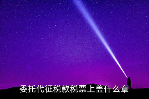 稅票上蓋什么章，委托代征稅款稅票上蓋什么章