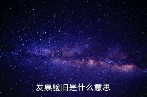 發(fā)票驗(yàn)舊處理什么意思，發(fā)票驗(yàn)證時(shí)提示舊系統(tǒng)已驗(yàn)舊是什么意思