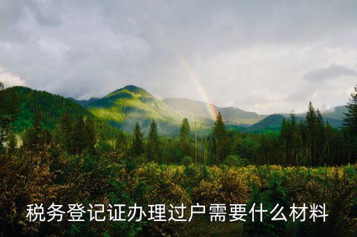 地稅過戶需要什么材料，稅務登記證辦理過戶需要什么材料