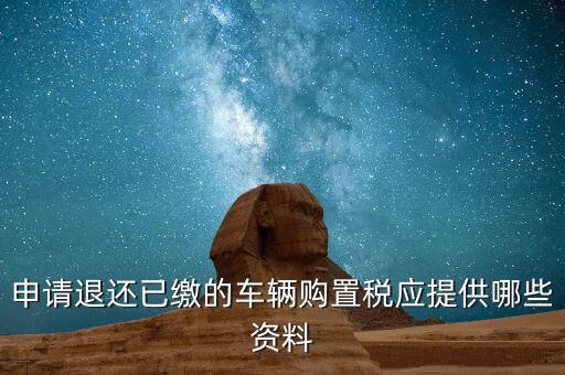 車輛退稅需要什么資料，退還車輛購置稅怎么辦手續(xù)