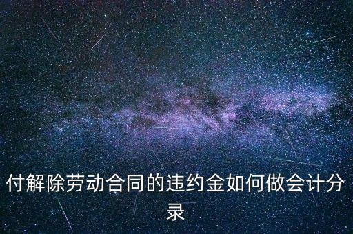 合同違約金入什么科目，付解除勞動合同的違約金如何做會計分錄