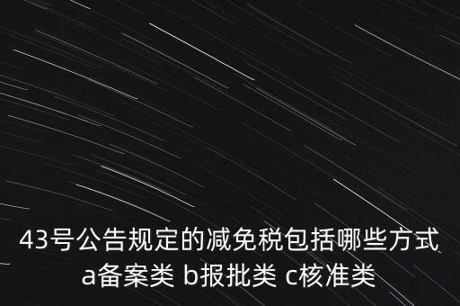 什么是核準(zhǔn)類減免稅，43號公告規(guī)定的減免稅包括哪些方式a備案類 b報(bào)批類 c核準(zhǔn)類