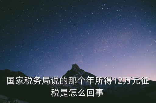 國(guó)家稅務(wù)局說的那個(gè)年所得12萬(wàn)元征稅是怎么回事