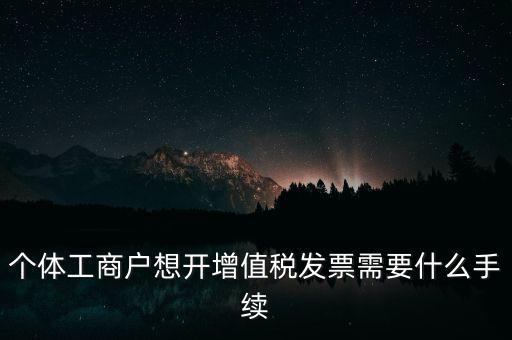 個體戶開票需要什么，個體商戶稅務(wù)需要辦什么手續(xù)辦發(fā)票