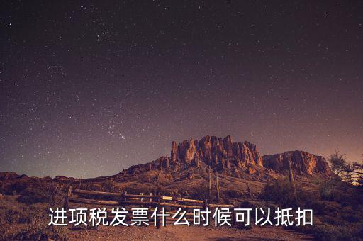 發(fā)票是在什么時候抵扣，進項稅發(fā)票什么時候可以抵扣