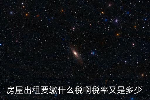 租賃房子要交什么稅，房屋出租要繳什么稅啊稅率又是多少