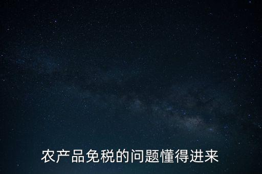 農(nóng)產(chǎn)品指的是什么免稅，農(nóng)產(chǎn)品免稅的原理是什么啊我采購(gòu)的時(shí)候交的稅可以退回來還是我