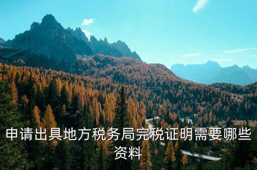 完稅憑證需要什么資料，申請出具地方稅務(wù)局完稅證明需要哪些資料