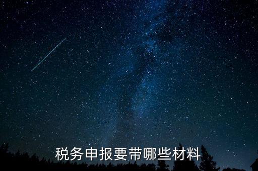 稅務(wù)申報需要什么資料，稅務(wù)申計需要什么資料