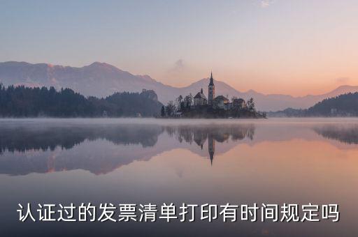 認(rèn)證結(jié)果清單什么時(shí)候可打印，認(rèn)證過的發(fā)票清單打印時(shí)間有規(guī)定嗎