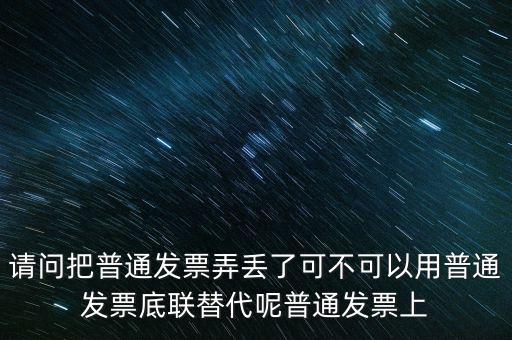 丟失發(fā)票蓋什么章，請(qǐng)問把普通發(fā)票弄丟了可不可以用普通發(fā)票底聯(lián)替代呢普通發(fā)票上