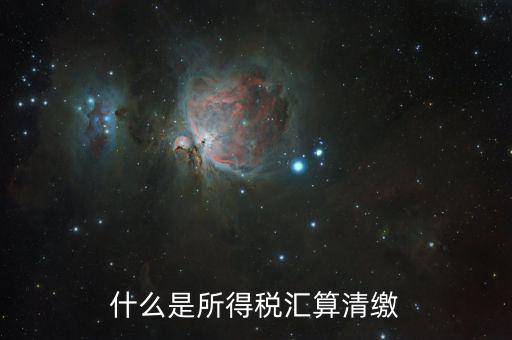 什么叫做匯算清繳，什么是所得稅匯算清繳
