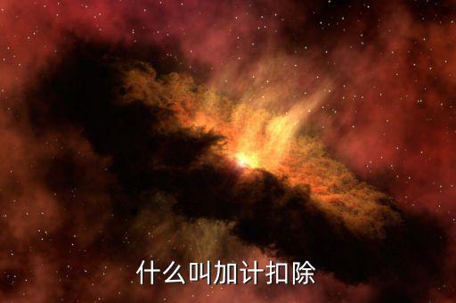 加計扣除年度是什么意思，加計扣除是什么意思