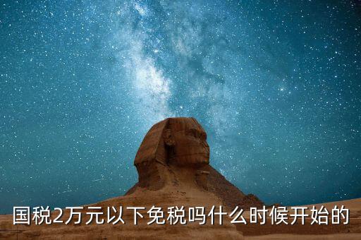 國(guó)稅2萬元以下免稅嗎什么時(shí)候開始的